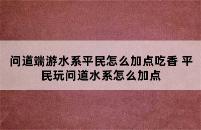 问道端游水系平民怎么加点吃香 平民玩问道水系怎么加点